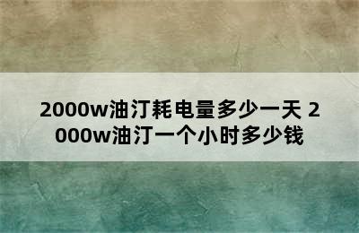 2000w油汀耗电量多少一天 2000w油汀一个小时多少钱